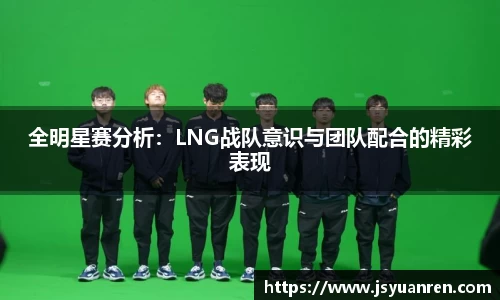 全明星赛分析：LNG战队意识与团队配合的精彩表现