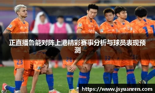 正直播鲁能对阵上港精彩赛事分析与球员表现预测