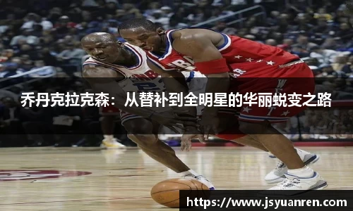 乔丹克拉克森：从替补到全明星的华丽蜕变之路